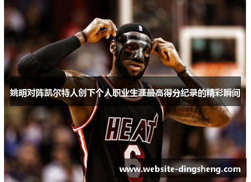 姚明对阵凯尔特人创下个人职业生涯最高得分纪录的精彩瞬间
