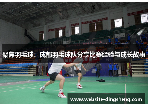 聚焦羽毛球：成都羽毛球队分享比赛经验与成长故事