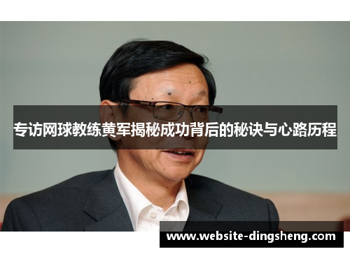 专访网球教练黄军揭秘成功背后的秘诀与心路历程
