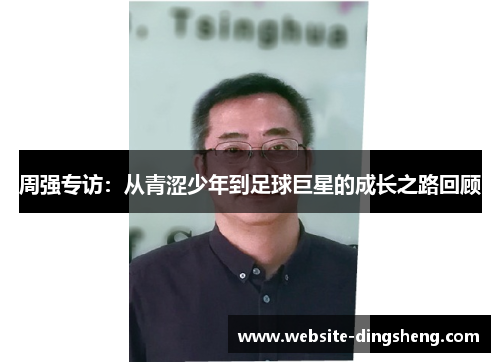 周强专访：从青涩少年到足球巨星的成长之路回顾