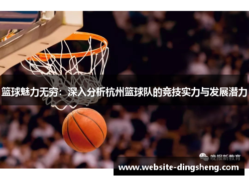篮球魅力无穷：深入分析杭州篮球队的竞技实力与发展潜力