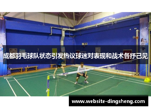 成都羽毛球队状态引发热议球迷对表现和战术各抒己见