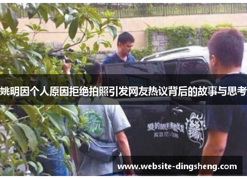 姚明因个人原因拒绝拍照引发网友热议背后的故事与思考