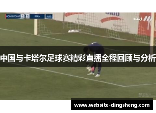 中国与卡塔尔足球赛精彩直播全程回顾与分析