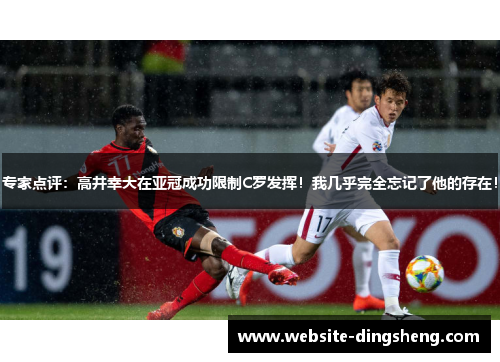专家点评：高井幸大在亚冠成功限制C罗发挥！我几乎完全忘记了他的存在！