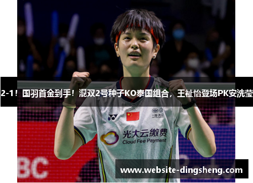 2-1！国羽首金到手！混双2号种子KO泰国组合，王祉怡登场PK安洗莹