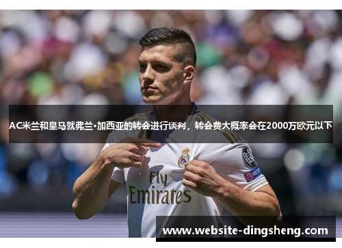 AC米兰和皇马就弗兰·加西亚的转会进行谈判，转会费大概率会在2000万欧元以下