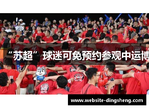 “苏超”球迷可免预约参观中运博