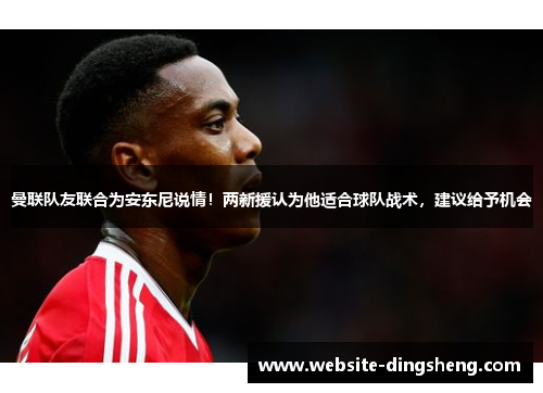 曼联队友联合为安东尼说情！两新援认为他适合球队战术，建议给予机会