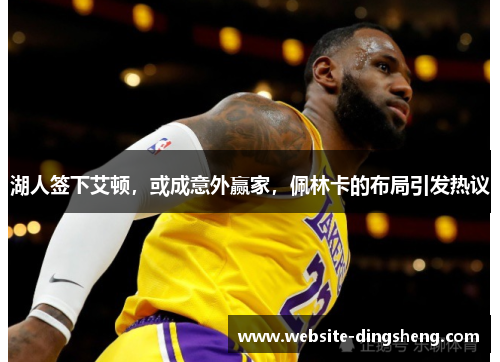 湖人签下艾顿，或成意外赢家，佩林卡的布局引发热议