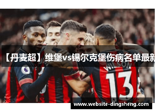 【丹麦超】维堡vs锡尔克堡伤病名单最新 【丹麦超】维堡vs锡尔克堡伤病名单最新
